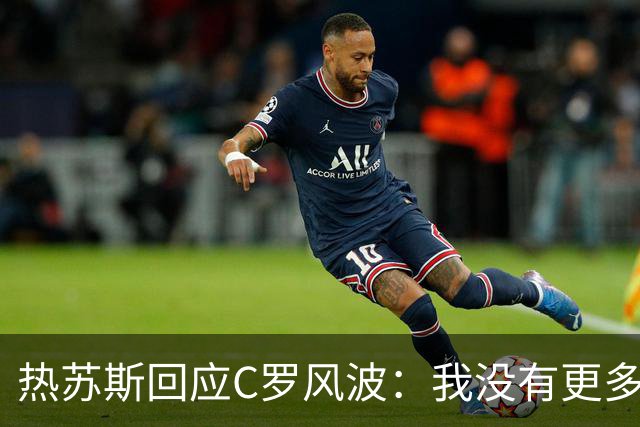 热苏斯回应C罗风波：我没有更多想说的