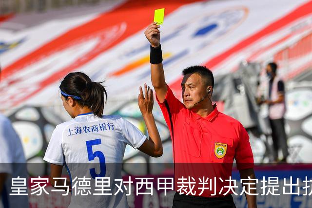 皇家马德里对西甲裁判决定提出抗议，质疑不公正与维尼修斯禁赛