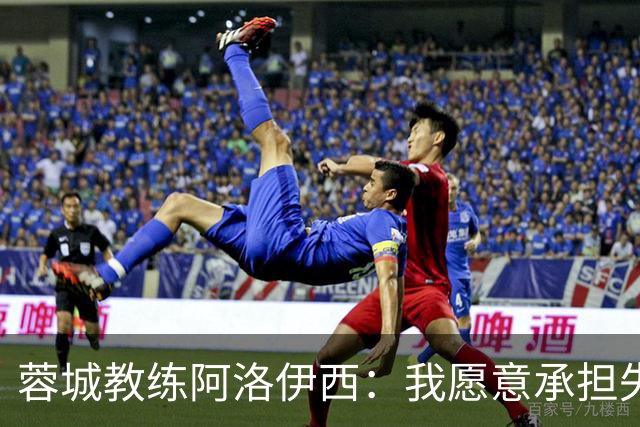 蓉城教练阿洛伊西：我愿意承担失利的所有责任